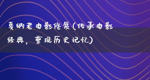 戛纳老电影修复(传承电影经典，重现历史记忆)