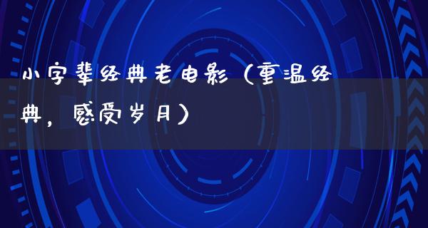 小字辈经典老电影（重温经典，感受岁月）