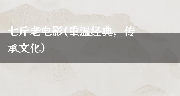 七斤老电影(重温经典，传承文化)