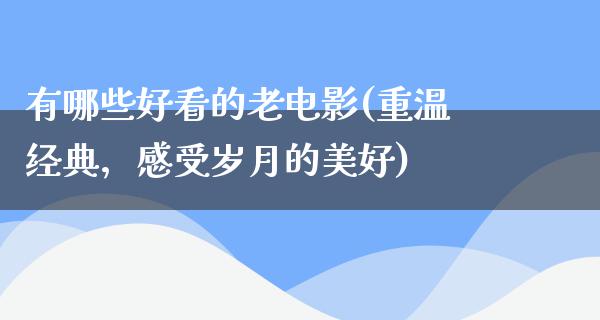 有哪些好看的老电影(重温经典，感受岁月的美好)