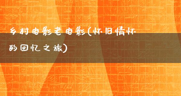 乡村电影老电影(怀旧情怀的回忆之旅)