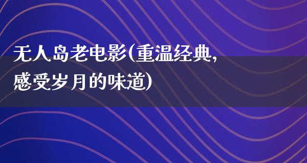 无人岛老电影(重温经典，感受岁月的味道)