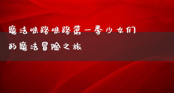 魔法咪路咪路第一季少女们的魔法冒险之旅