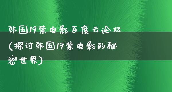 韩国19禁电影百度云论坛(探讨韩国19禁电影的秘密世界)