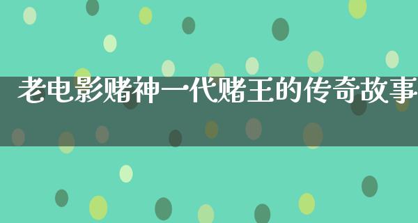 老电影赌神一代赌王的传奇故事