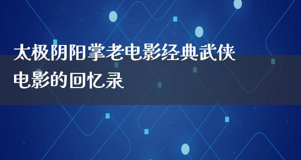 太极阴阳掌老电影经典武侠电影的回忆录