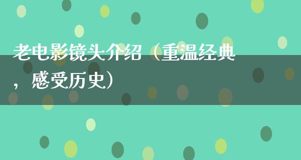 老电影镜头介绍（重温经典，感受历史）