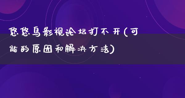 悠悠鸟影视论坛打不开(可能的原因和解决方法)