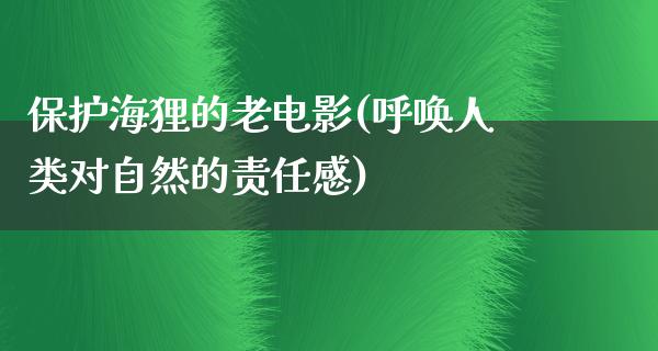 保护海狸的老电影(呼唤人类对自然的责任感)