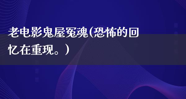 老电影鬼屋冤魂(恐怖的回忆在重现。)