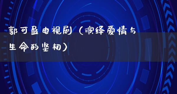 郭可盈电视剧（演绎爱情与生命的坚韧）