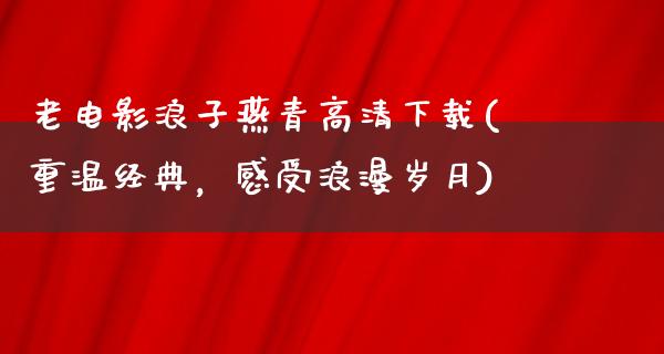 老电影浪子燕青高清下载(重温经典，感受浪漫岁月)