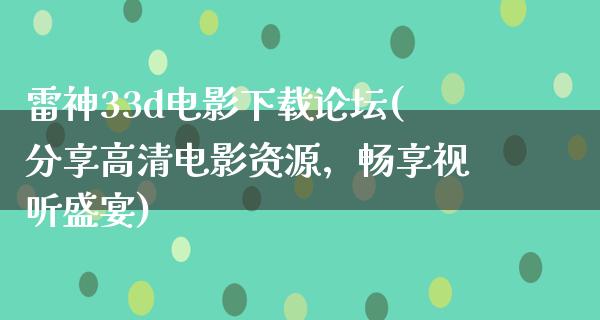 雷神33d电影下载论坛(分享高清电影资源，畅享视听盛宴)