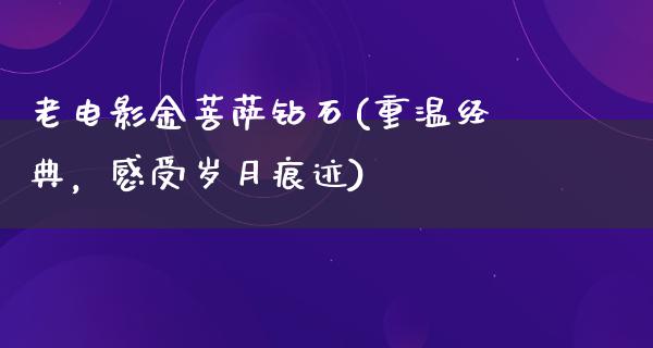 老电影金菩萨钻石(重温经典，感受岁月痕迹)