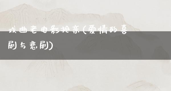 戏曲老电影抢亲(爱情的喜剧与悲剧)