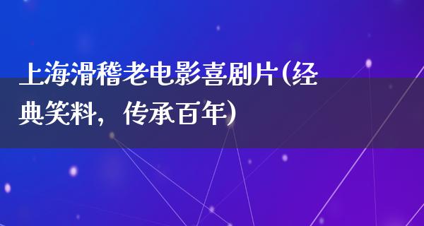 上海滑稽老电影喜剧片(经典笑料，传承百年)