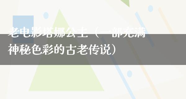 老电影塔娜公主（一部充满神秘色彩的古老传说）