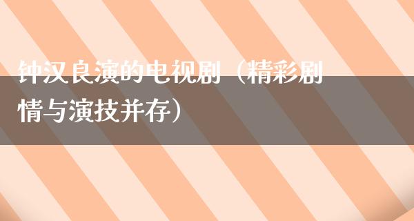 钟汉良演的电视剧（精彩剧情与演技并存）