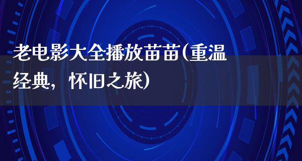 老电影大全播放苗苗(重温经典，怀旧之旅)