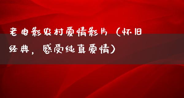 老电影农村爱情影片（怀旧经典，感受纯真爱情）