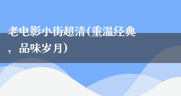 老电影小街超清(重温经典，品味岁月)