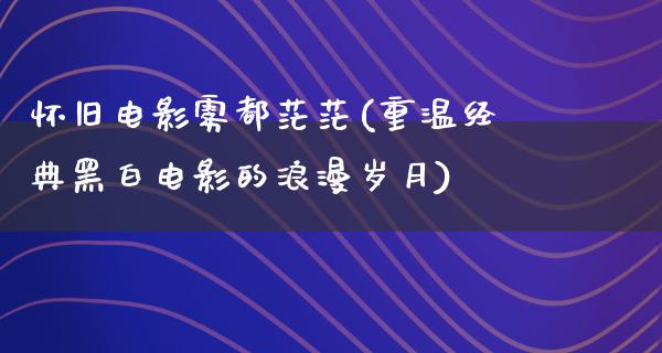 怀旧电影雾都茫茫(重温经典黑白电影的浪漫岁月)