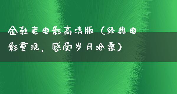 金鞋老电影高清版（经典电影重现，感受岁月沧桑）