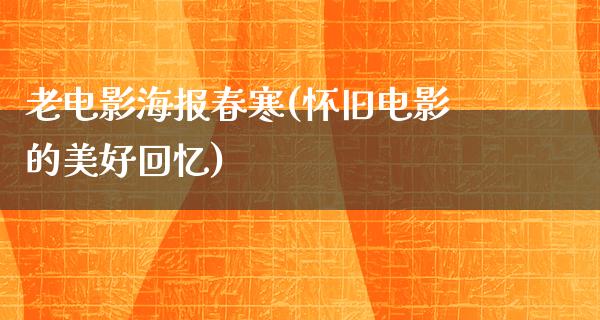 老电影海报春寒(怀旧电影的美好回忆)