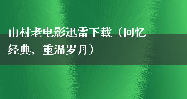 山村老电影迅雷下载（回忆经典，重温岁月）