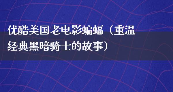 优酷美国老电影蝙蝠（重温经典黑暗骑士的故事）