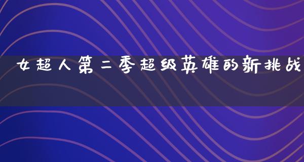 女超人第二季超级英雄的新挑战