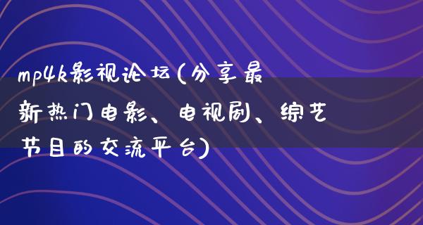 mp4k影视论坛(分享最新热门电影、电视剧、综艺节目的交流平台)