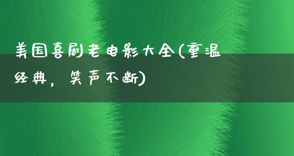 美国喜剧老电影大全(重温经典，笑声不断)