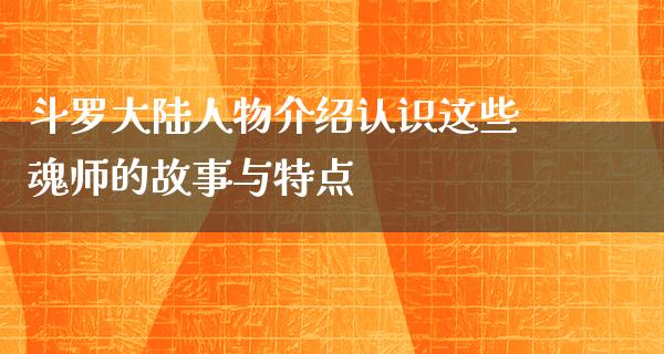 斗罗**人物介绍认识这些魂师的故事与特点