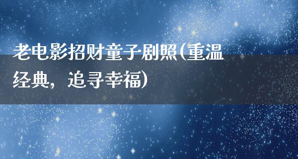 老电影招财童子剧照(重温经典，追寻幸福)