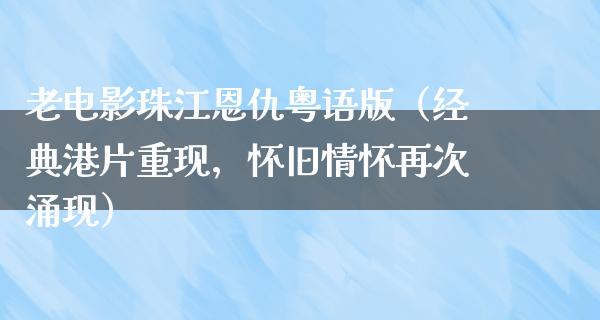 老电影珠江恩仇粤语版（经典港片重现，怀旧情怀再次涌现）