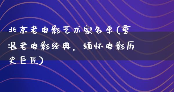 北京老电影艺术家名单(重温老电影经典，缅怀电影历史巨匠)