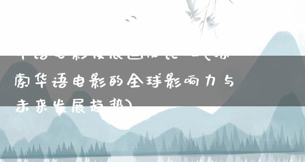 华语电影发展国际论坛(探索华语电影的全球影响力与未来发展趋势)