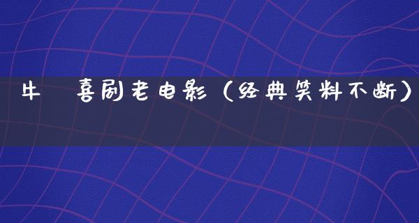 牛犇喜剧老电影（经典笑料不断）