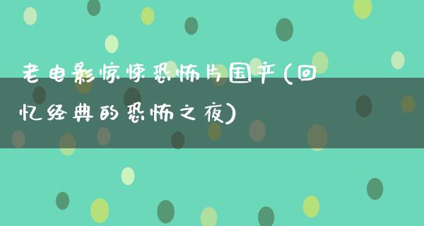 老电影惊悚恐怖片国产(回忆经典的恐怖之夜)