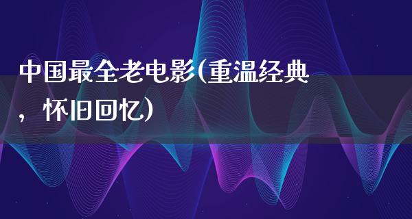 中国最全老电影(重温经典，怀旧回忆)