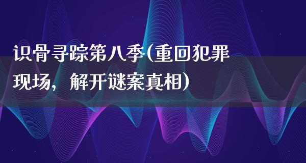 识骨寻踪第八季(重回犯罪现场，解开谜案**)