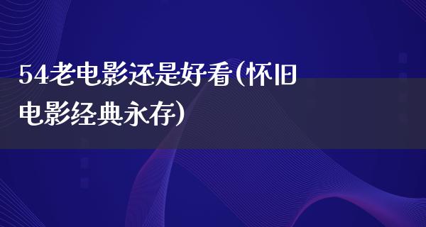 54老电影还是好看(怀旧电影经典永存)