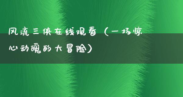 **三侠在线观看（一场惊心动魄的大冒险）