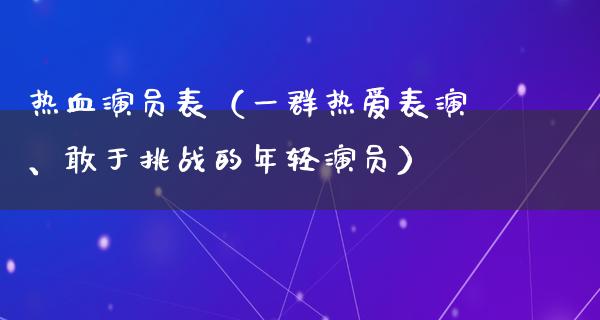 热血演员表（一群热爱表演、敢于挑战的年轻演员）