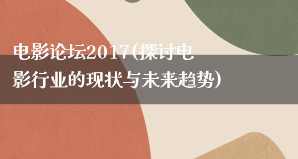 电影论坛2017(探讨电影行业的现状与未来趋势)