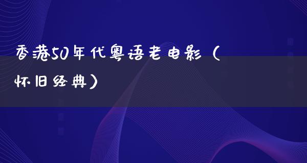 香港50年代粤语老电影（怀旧经典）