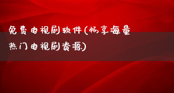 免费电视剧软件(畅享海量热门电视剧资源)