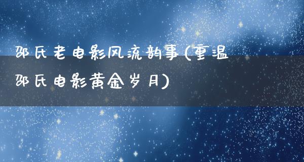 邵氏老电影风流韵事(重温邵氏电影黄金岁月)