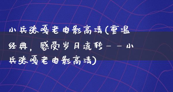 小兵张嘎老电影高清(重温经典，感受岁月流转——小兵张嘎老电影高清)